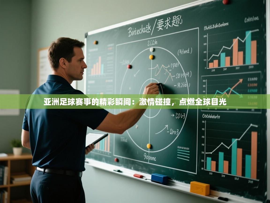 亚洲足球赛事的精彩瞬间：激情碰撞，点燃全球目光