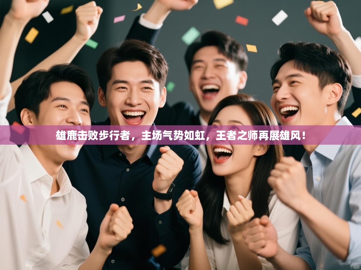 雄鹿击败步行者，主场气势如虹，王者之师再展雄风！