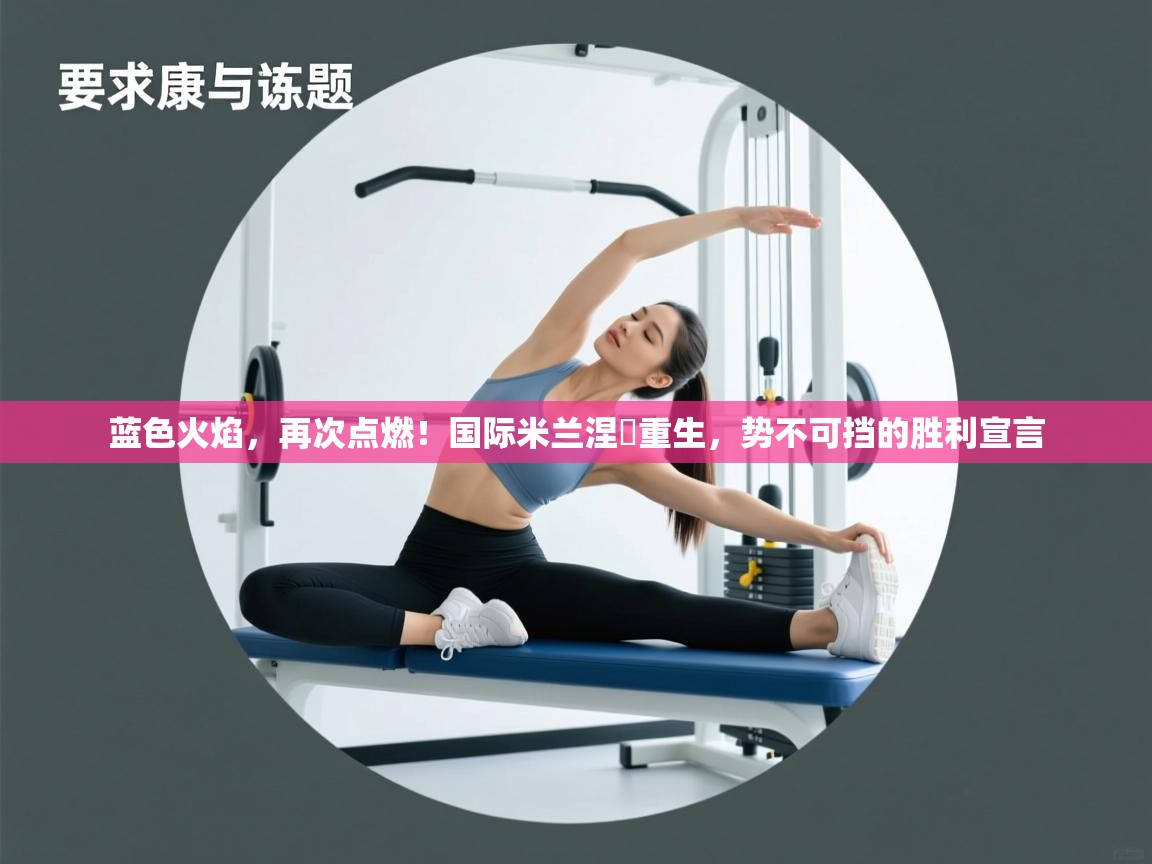 蓝色火焰，再次点燃！国际米兰涅槃重生，势不可挡的胜利宣言