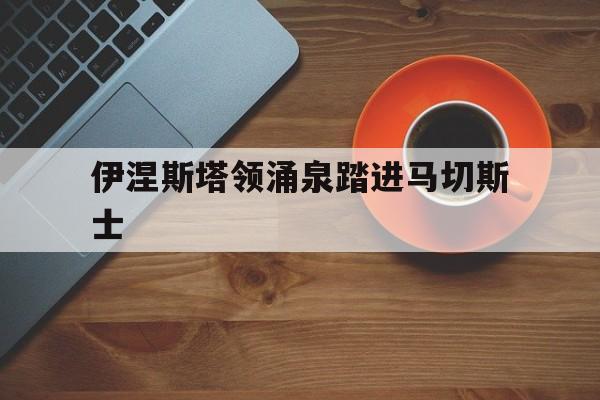 爱游戏官网-伊涅斯塔领涌泉踏进马切斯士的简单介绍